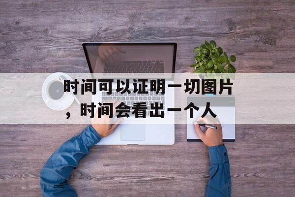 时间可以证明一切图片，时间会看出一个人-第1张图片-