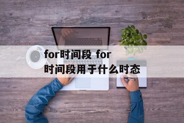 for时间段 for时间段用于什么时态-第1张图片-