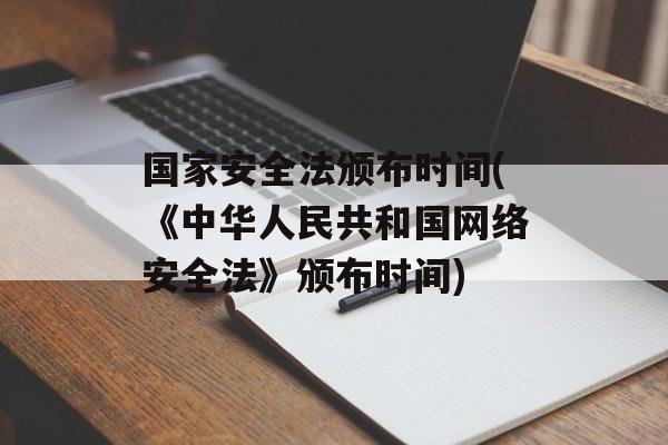 国家安全法颁布时间(《中华人民共和国网络安全法》颁布时间)-第1张图片-