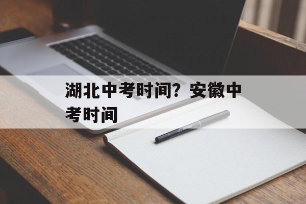 湖北中考时间？安徽中考时间-第1张图片-