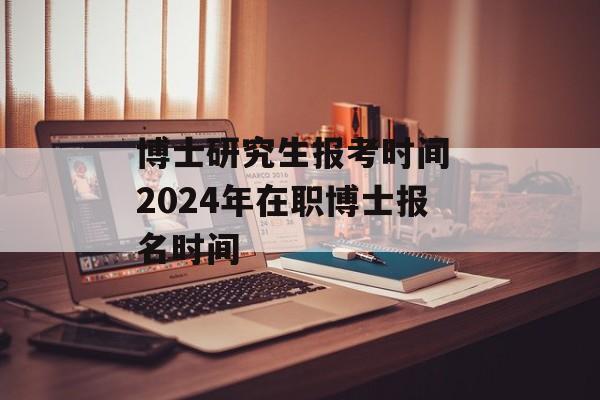 博士研究生报考时间 2024年在职博士报名时间-第1张图片-