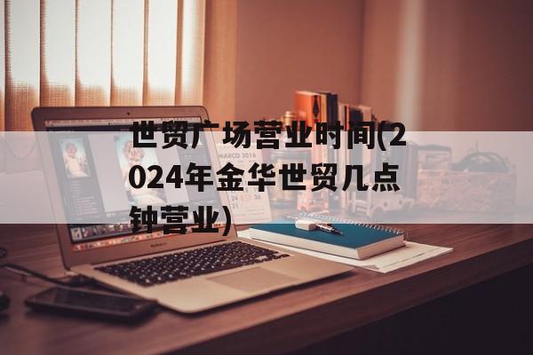 世贸广场营业时间(2024年金华世贸几点钟营业)-第1张图片-
