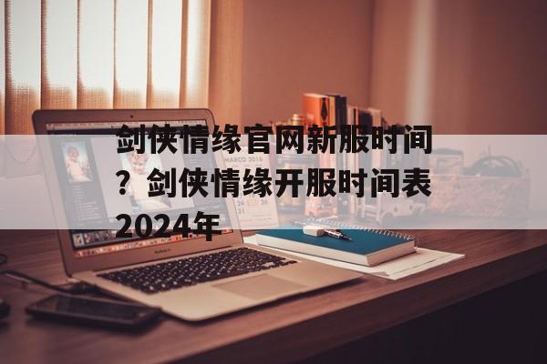 剑侠情缘官网新服时间？剑侠情缘开服时间表2024年-第1张图片-