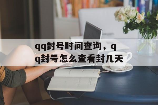 qq封号时间查询，qq封号怎么查看封几天-第1张图片-