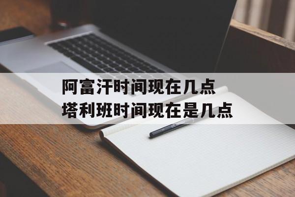 阿富汗时间现在几点 塔利班时间现在是几点-第1张图片-