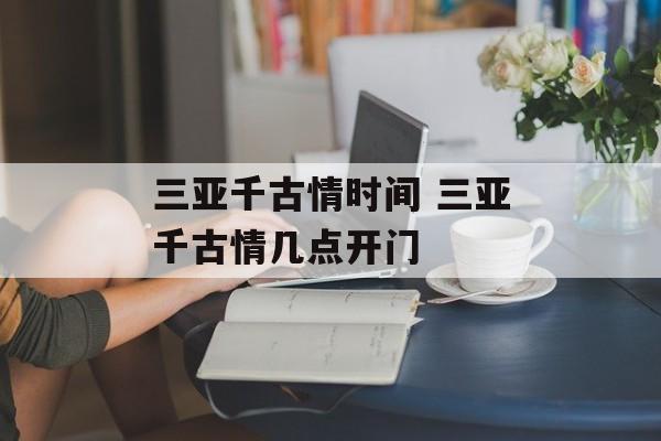 三亚千古情时间 三亚千古情几点开门-第1张图片-
