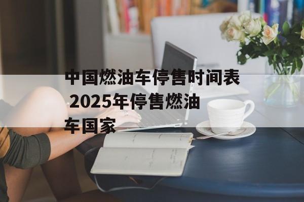 中国燃油车停售时间表 2025年停售燃油车国家-第1张图片-