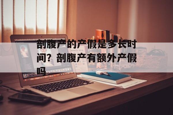 剖腹产的产假是多长时间？剖腹产有额外产假吗-第1张图片-