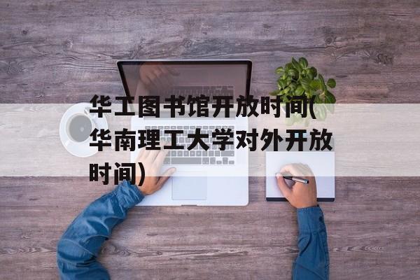 华工图书馆开放时间(华南理工大学对外开放时间)-第1张图片-