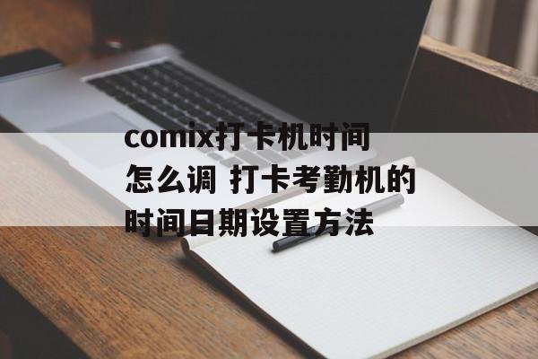 comix打卡机时间怎么调 打卡考勤机的时间日期设置方法-第1张图片-