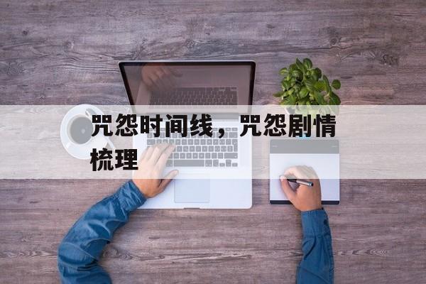 咒怨时间线，咒怨剧情梳理-第1张图片-