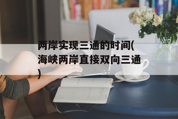 两岸实现三通的时间(海峡两岸直接双向三通)-第1张图片-