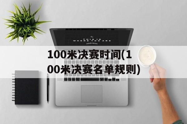 100米决赛时间(100米决赛名单规则)-第1张图片-