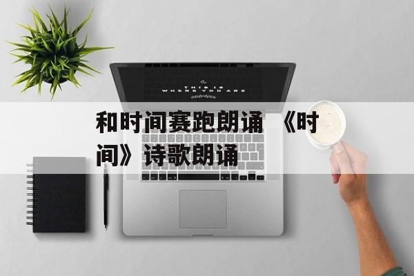 和时间赛跑朗诵 《时间》诗歌朗诵-第1张图片-