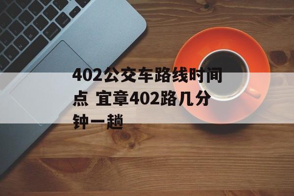 402公交车路线时间点 宜章402路几分钟一趟-第1张图片-