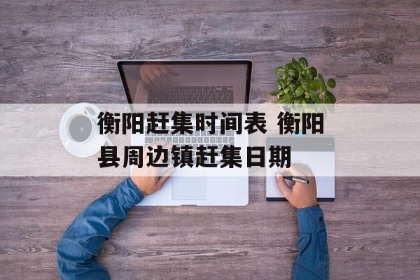 衡阳赶集时间表 衡阳县周边镇赶集日期-第1张图片-