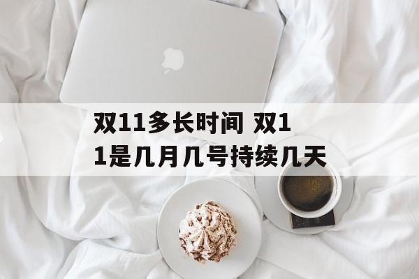双11多长时间 双11是几月几号持续几天-第1张图片-