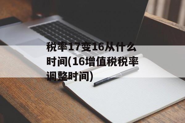 税率17变16从什么时间(16增值税税率调整时间)-第1张图片-