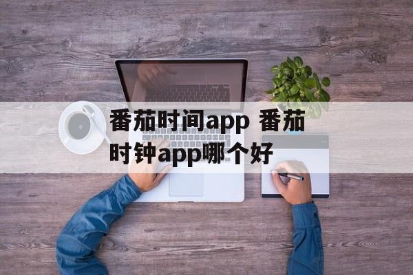 番茄时间app 番茄时钟app哪个好-第1张图片-