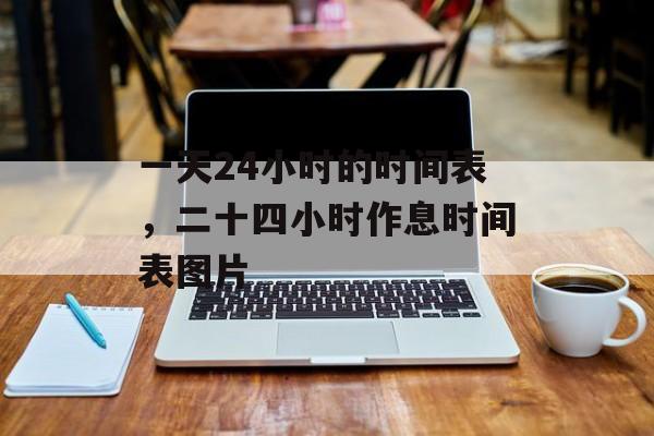 一天24小时的时间表，二十四小时作息时间表图片-第1张图片-
