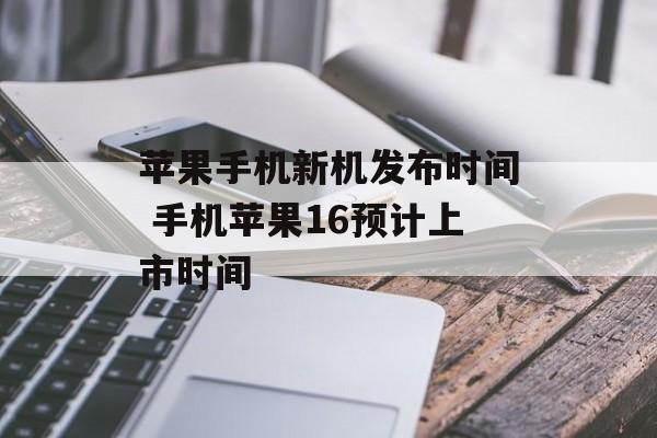 苹果手机新机发布时间 手机苹果16预计上市时间-第1张图片-