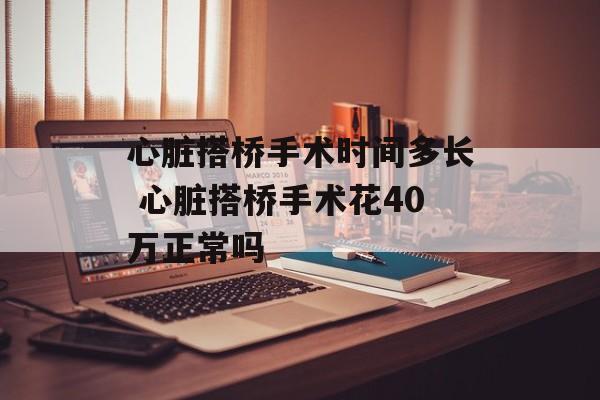 心脏搭桥手术时间多长 心脏搭桥手术花40万正常吗-第1张图片-