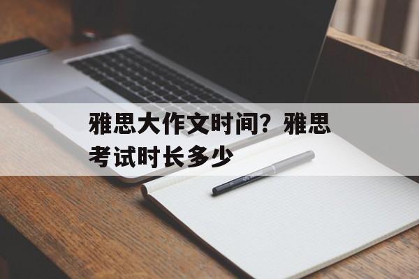 雅思大作文时间？雅思考试时长多少-第1张图片-