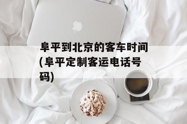 阜平到北京的客车时间(阜平定制客运电话号码)-第1张图片-
