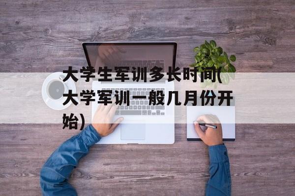 大学生军训多长时间(大学军训一般几月份开始)-第1张图片-