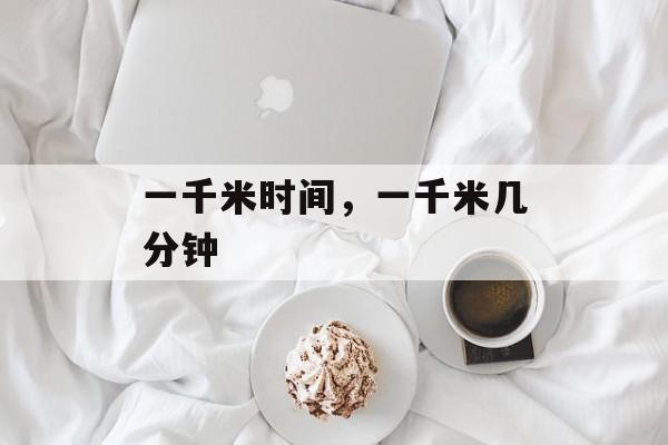 一千米时间，一千米几分钟-第1张图片-