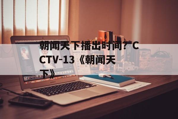 朝闻天下播出时间？CCTV-13《朝闻天下》-第1张图片-