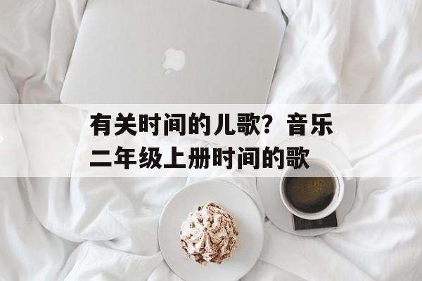 有关时间的儿歌？音乐二年级上册时间的歌-第1张图片-