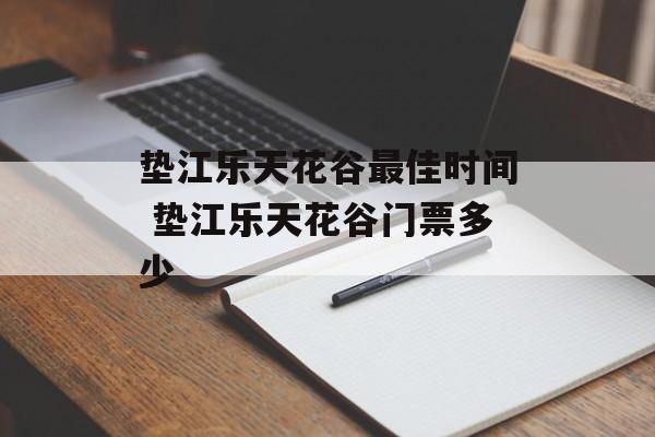 垫江乐天花谷最佳时间 垫江乐天花谷门票多少-第1张图片-