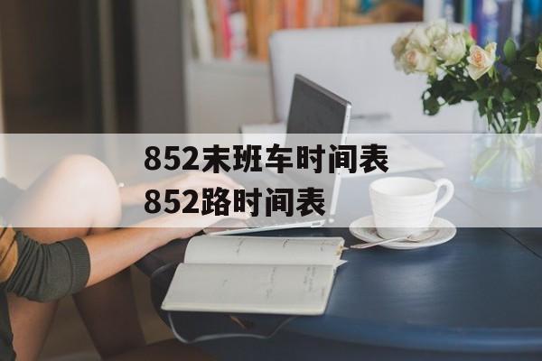852末班车时间表 852路时间表-第1张图片-