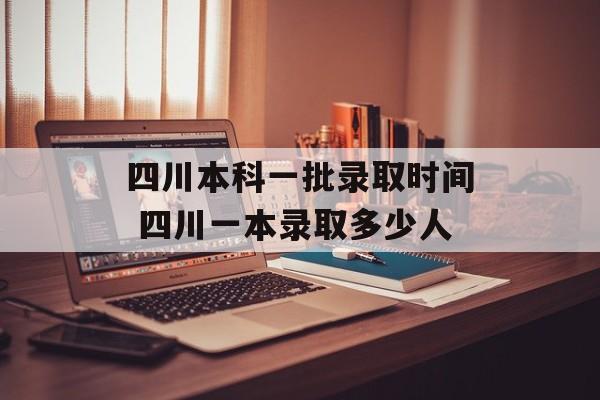 四川本科一批录取时间 四川一本录取多少人-第1张图片-