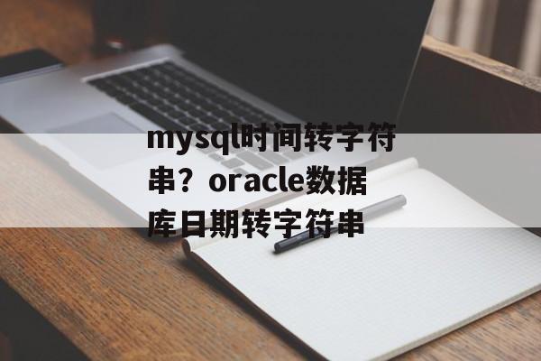mysql时间转字符串？oracle数据库日期转字符串-第1张图片-