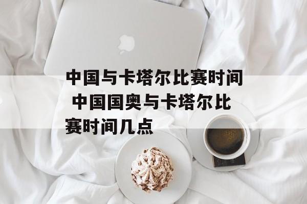 中国与卡塔尔比赛时间 中国国奥与卡塔尔比赛时间几点-第1张图片-