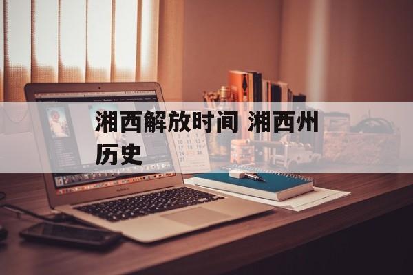 湘西解放时间 湘西州历史-第1张图片-
