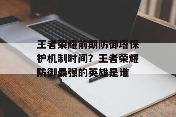 王者荣耀前期防御塔保护机制时间？王者荣耀防御最强的英雄是谁-第1张图片-