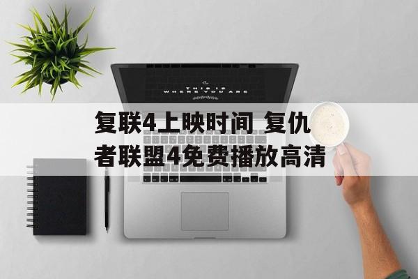 复联4上映时间 复仇者联盟4免费播放高清-第1张图片-