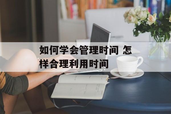 如何学会管理时间 怎样合理利用时间-第1张图片-