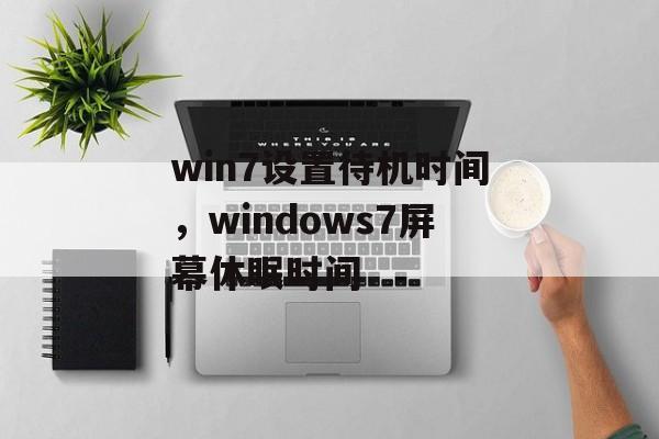 win7设置待机时间，windows7屏幕休眠时间-第1张图片-