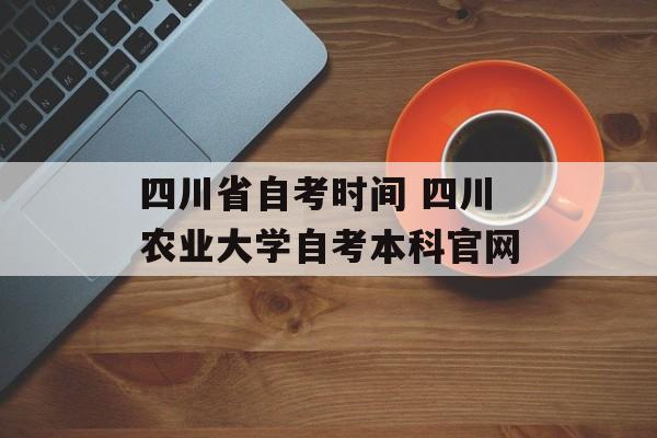 四川省自考时间 四川农业大学自考本科官网-第1张图片-