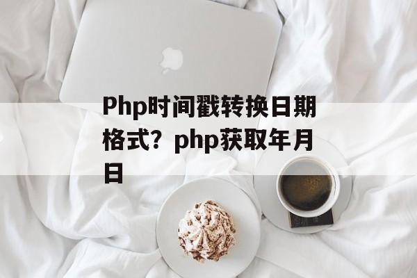 Php时间戳转换日期格式？php获取年月日-第1张图片-