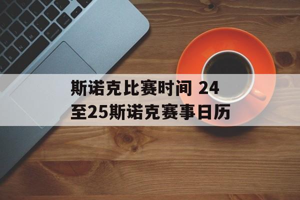 斯诺克比赛时间 24至25斯诺克赛事日历-第1张图片-