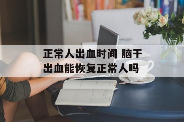 正常人出血时间 脑干出血能恢复正常人吗-第1张图片-