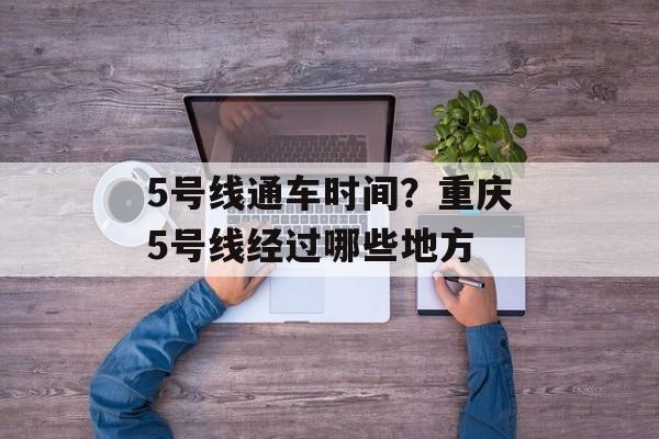 5号线通车时间？重庆5号线经过哪些地方-第1张图片-