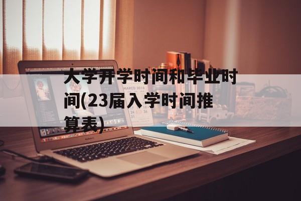 大学开学时间和毕业时间(23届入学时间推算表)-第1张图片-