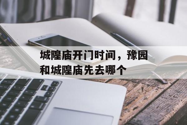 城隍庙开门时间，豫园和城隍庙先去哪个-第1张图片-