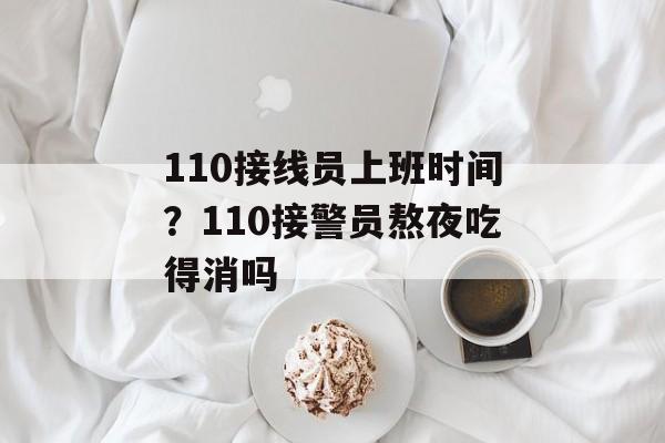 110接线员上班时间？110接警员熬夜吃得消吗-第1张图片-